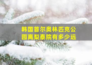 韩国首尔奥林匹克公园离梨泰院有多少远