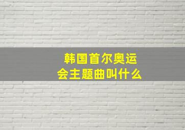 韩国首尔奥运会主题曲叫什么