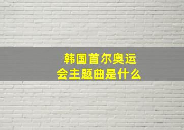 韩国首尔奥运会主题曲是什么