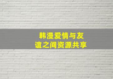 韩漫爱情与友谊之间资源共享