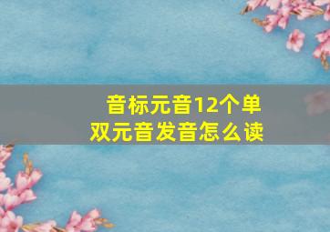 音标元音12个单双元音发音怎么读