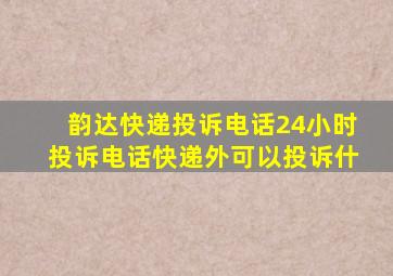 韵达快递投诉电话24小时投诉电话快递外可以投诉什