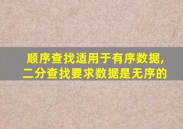 顺序查找适用于有序数据,二分查找要求数据是无序的