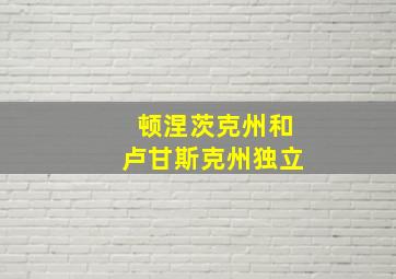 顿涅茨克州和卢甘斯克州独立