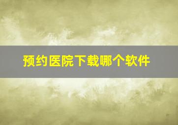 预约医院下载哪个软件