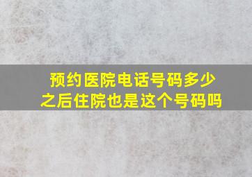 预约医院电话号码多少之后住院也是这个号码吗