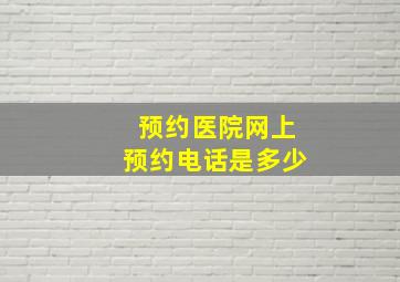 预约医院网上预约电话是多少