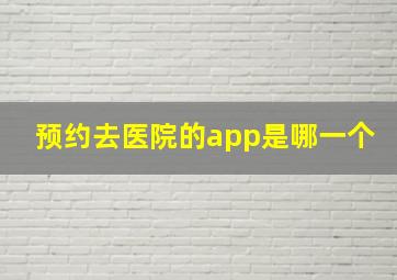 预约去医院的app是哪一个