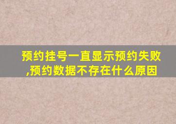 预约挂号一直显示预约失败,预约数据不存在什么原因