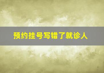 预约挂号写错了就诊人