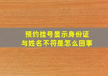 预约挂号显示身份证与姓名不符是怎么回事