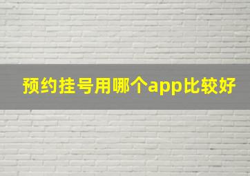 预约挂号用哪个app比较好