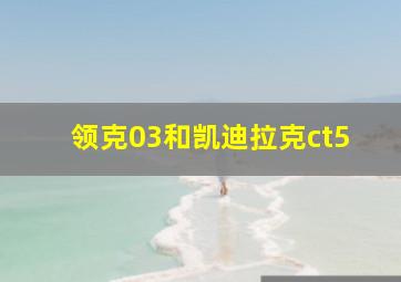 领克03和凯迪拉克ct5