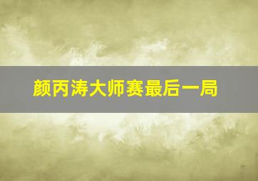 颜丙涛大师赛最后一局