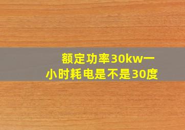 额定功率30kw一小时耗电是不是30度