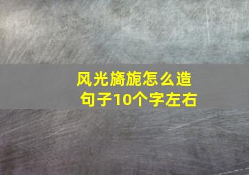 风光旖旎怎么造句子10个字左右