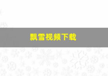 飘雪视频下载