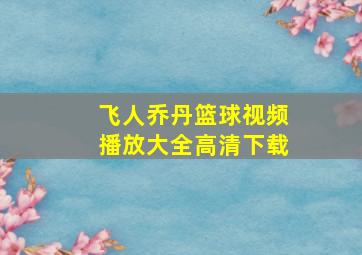 飞人乔丹篮球视频播放大全高清下载