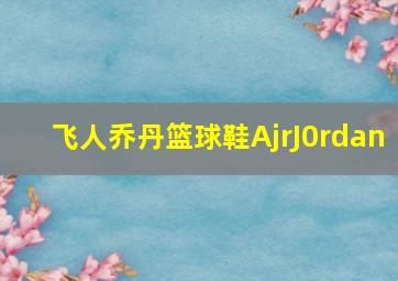 飞人乔丹篮球鞋AjrJ0rdan