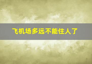 飞机场多远不能住人了