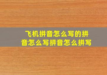 飞机拼音怎么写的拼音怎么写拼音怎么拼写