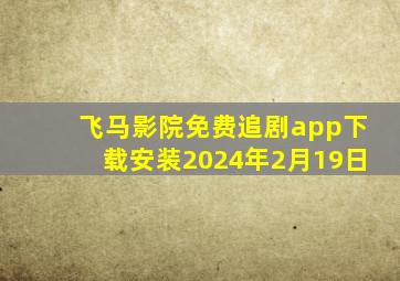 飞马影院免费追剧app下载安装2024年2月19日