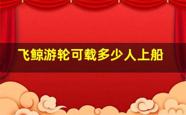 飞鲸游轮可载多少人上船