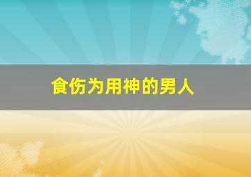 食伤为用神的男人