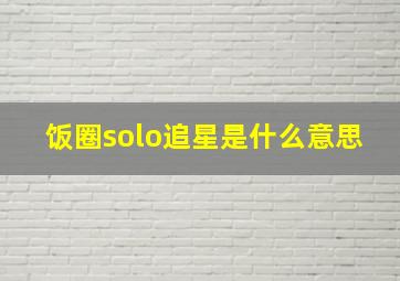 饭圈solo追星是什么意思