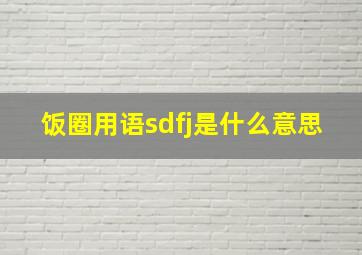 饭圈用语sdfj是什么意思