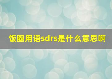 饭圈用语sdrs是什么意思啊