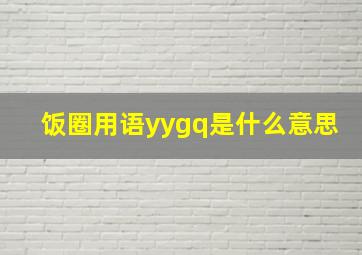 饭圈用语yygq是什么意思