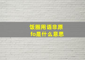 饭圈用语非原fo是什么意思