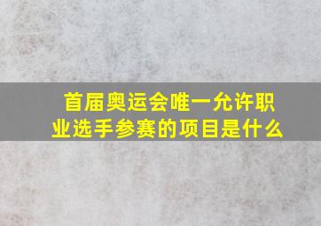 首届奥运会唯一允许职业选手参赛的项目是什么