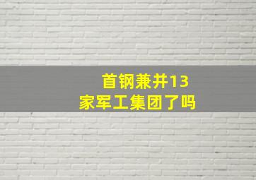 首钢兼并13家军工集团了吗