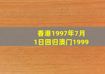 香港1997年7月1日回归澳门1999