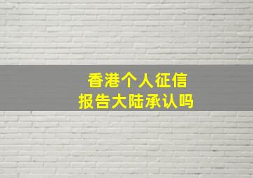 香港个人征信报告大陆承认吗