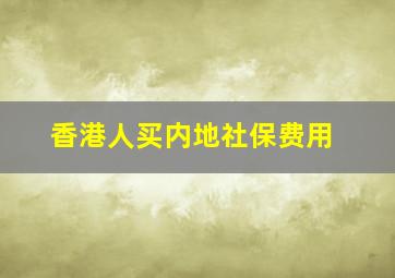 香港人买内地社保费用