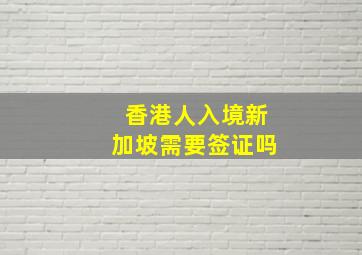 香港人入境新加坡需要签证吗