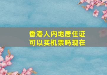 香港人内地居住证可以买机票吗现在