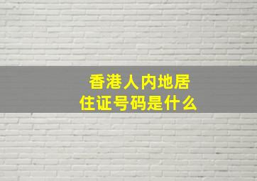 香港人内地居住证号码是什么