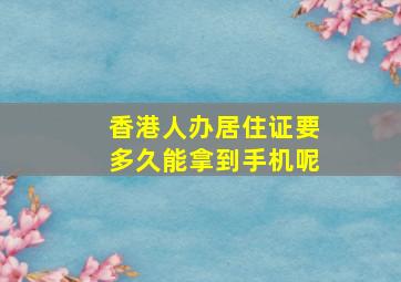 香港人办居住证要多久能拿到手机呢