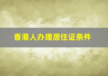 香港人办理居住证条件