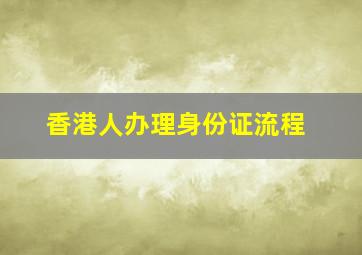 香港人办理身份证流程