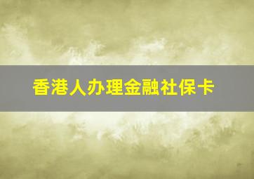 香港人办理金融社保卡