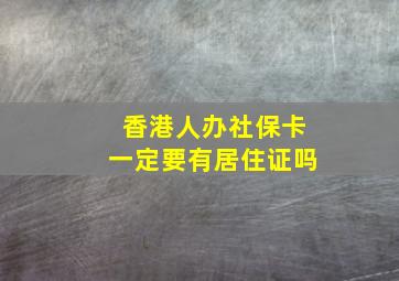 香港人办社保卡一定要有居住证吗