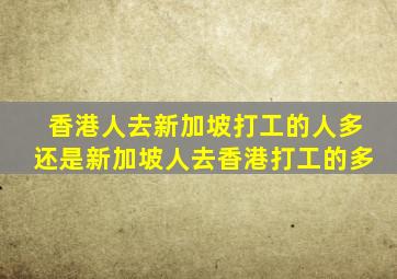 香港人去新加坡打工的人多还是新加坡人去香港打工的多