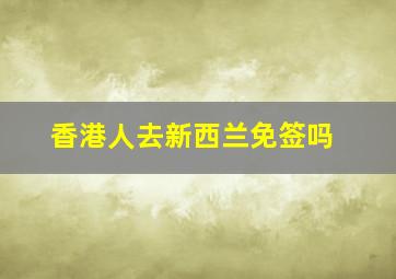 香港人去新西兰免签吗