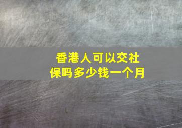 香港人可以交社保吗多少钱一个月