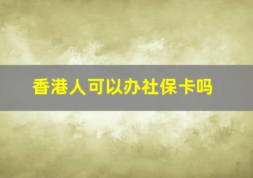 香港人可以办社保卡吗